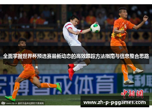 全面掌握世界杯预选赛最新动态的高效跟踪方法指南与信息整合思路