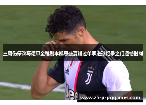 三周伤停改写德甲金靴剧本凯恩盛夏错过单季进球纪录之门遗憾时刻 三周伤停改写德甲金靴剧本凯恩盛夏错过单季进球纪录之门遗憾时刻