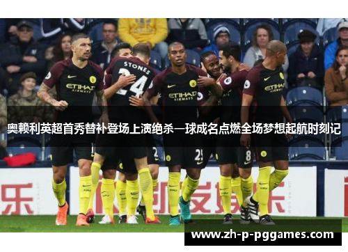 奥赖利英超首秀替补登场上演绝杀一球成名点燃全场梦想起航时刻记