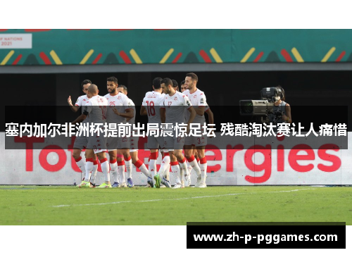 塞内加尔非洲杯提前出局震惊足坛 残酷淘汰赛让人痛惜