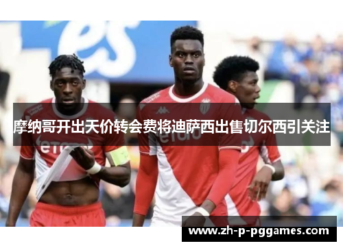 摩纳哥开出天价转会费将迪萨西出售切尔西引关注
