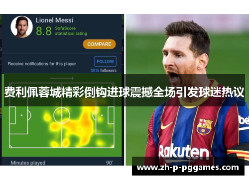 费利佩蓉城精彩倒钩进球震撼全场引发球迷热议 费利佩蓉城精彩倒钩进球震撼全场引发球迷热议