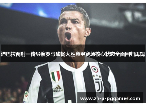 迪巴拉两射一传导演罗马酣畅大胜意甲赛场核心状态全面回归再现 迪巴拉两射一传导演罗马酣畅大胜意甲赛场核心状态全面回归再现