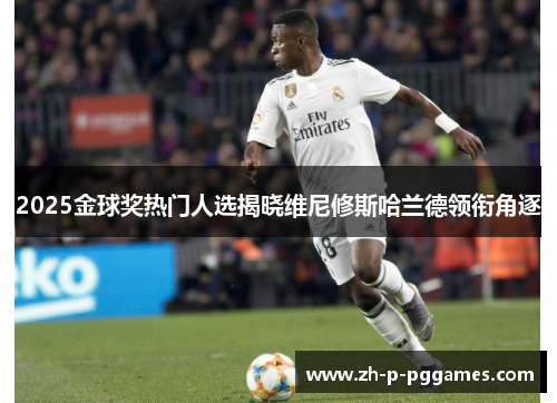 2025金球奖热门人选揭晓维尼修斯哈兰德领衔角逐 2025金球奖热门人选揭晓维尼修斯哈兰德领衔角逐