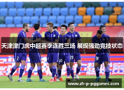 天津津门虎中超赛季连胜三场 展现强劲竞技状态 天津津门虎中超赛季连胜三场 展现强劲竞技状态