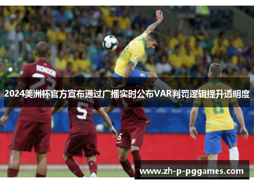 2024美洲杯官方宣布通过广播实时公布VAR判罚逻辑提升透明度