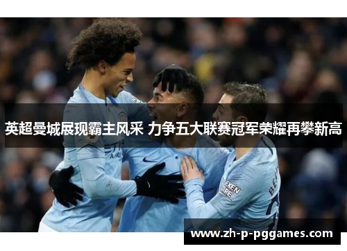 英超曼城展现霸主风采 力争五大联赛冠军荣耀再攀新高 英超曼城展现霸主风采 力争五大联赛冠军荣耀再攀新高