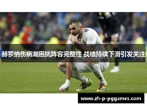 赫罗纳伤病潮困扰阵容完整性 战绩持续下滑引发关注