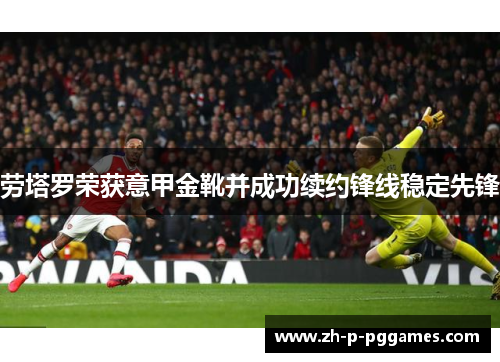 劳塔罗荣获意甲金靴并成功续约锋线稳定先锋 劳塔罗荣获意甲金靴并成功续约锋线稳定先锋