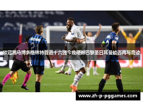 欧冠黑马博多格林特首进十六强今晚硬撼巴黎圣日耳曼能否再写奇迹 欧冠黑马博多格林特首进十六强今晚硬撼巴黎圣日耳曼能否再写奇迹