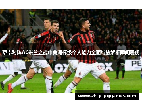 萨卡对阵AC米兰之战中美洲杯级个人能力全面绽放解析瞬间表现 萨卡对阵AC米兰之战中美洲杯级个人能力全面绽放解析瞬间表现