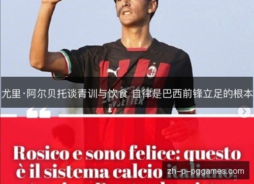 尤里·阿尔贝托谈青训与饮食 自律是巴西前锋立足的根本 尤里·阿尔贝托谈青训与饮食 自律是巴西前锋立足的根本